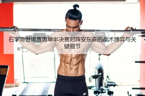 石宇奇世锦赛男单半决赛对阵安东森的战术博弈与关键细节