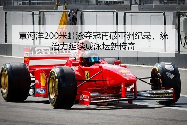 覃海洋200米蛙泳夺冠再破亚洲纪录，统治力延续成泳坛新传奇